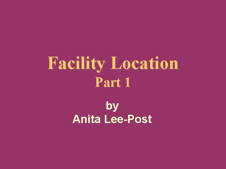 Facility Location Part 1 by Anita Lee-Post © Anita Lee-Post 