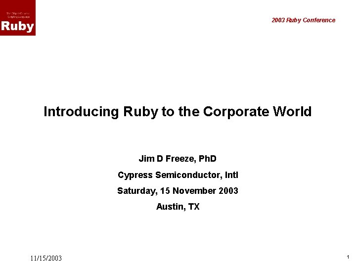 2003 Ruby Conference Introducing Ruby to the Corporate World Jim D Freeze, Ph. D