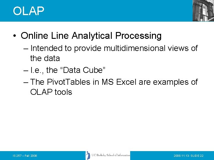 OLAP • Online Line Analytical Processing – Intended to provide multidimensional views of the