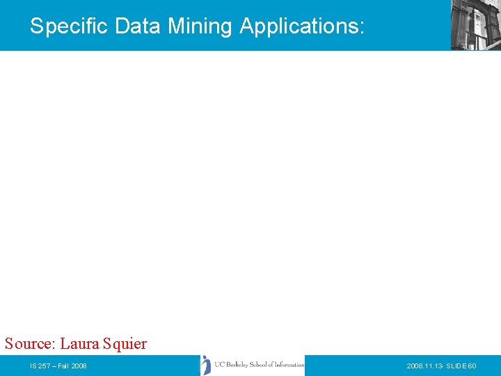 Specific Data Mining Applications: Source: Laura Squier IS 257 – Fall 2008. 11. 13