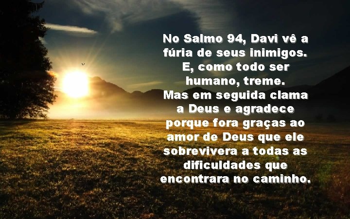 No Salmo 94, Davi vê a fúria de seus inimigos. E, como todo ser