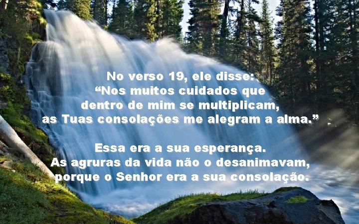 No verso 19, ele disse: “Nos muitos cuidados que dentro de mim se multiplicam,