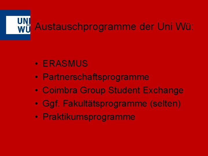 Austauschprogramme der Uni Wü: • • • ERASMUS Partnerschaftsprogramme Coimbra Group Student Exchange Ggf.