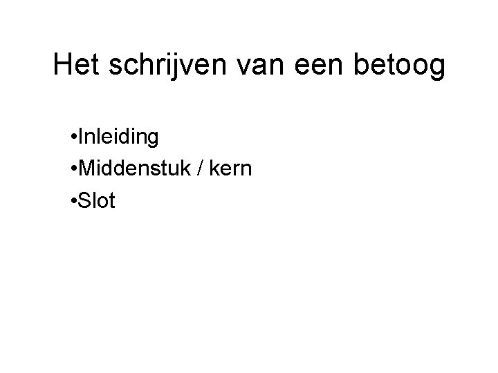 Het schrijven van een betoog • Inleiding • Middenstuk / kern • Slot 