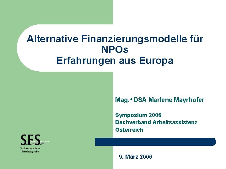 Alternative Finanzierungsmodelle für NPOs Erfahrungen aus Europa Mag. a DSA Marlene Mayrhofer Symposium 2006
