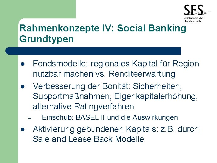 Rahmenkonzepte IV: Social Banking Grundtypen Fondsmodelle: regionales Kapital für Region nutzbar machen vs. Renditeerwartung