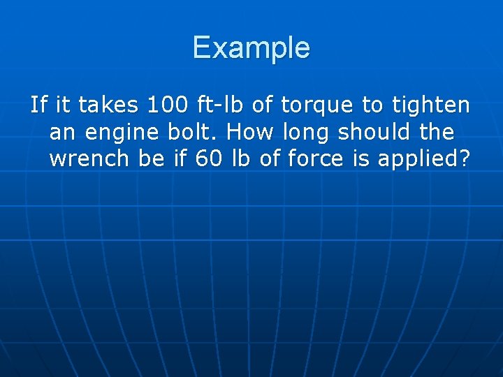 Example If it takes 100 ft-lb of torque to tighten an engine bolt. How