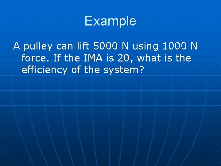 Example A pulley can lift 5000 N using 1000 N force. If the IMA