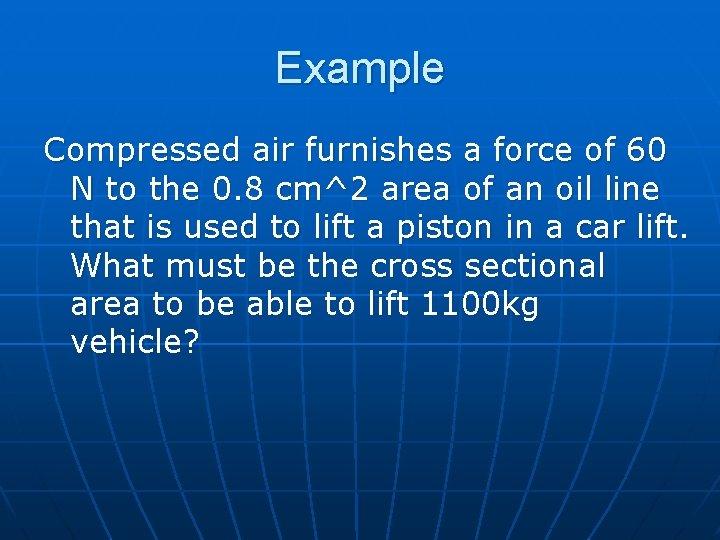 Example Compressed air furnishes a force of 60 N to the 0. 8 cm^2