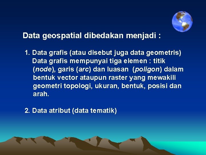 Data geospatial dibedakan menjadi : 1. Data grafis (atau disebut juga data geometris) Data