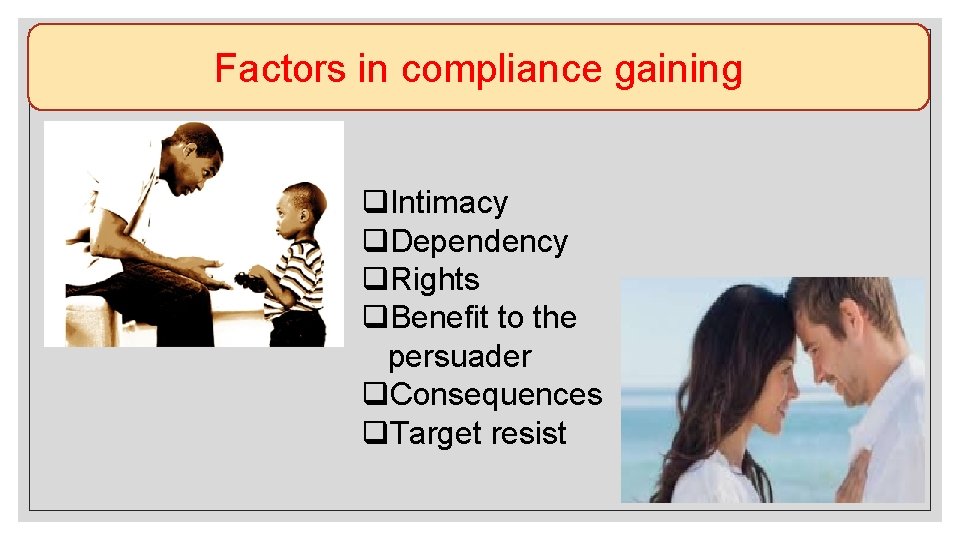 Factors in compliance gaining q. Intimacy q. Dependency q. Rights q. Benefit to the