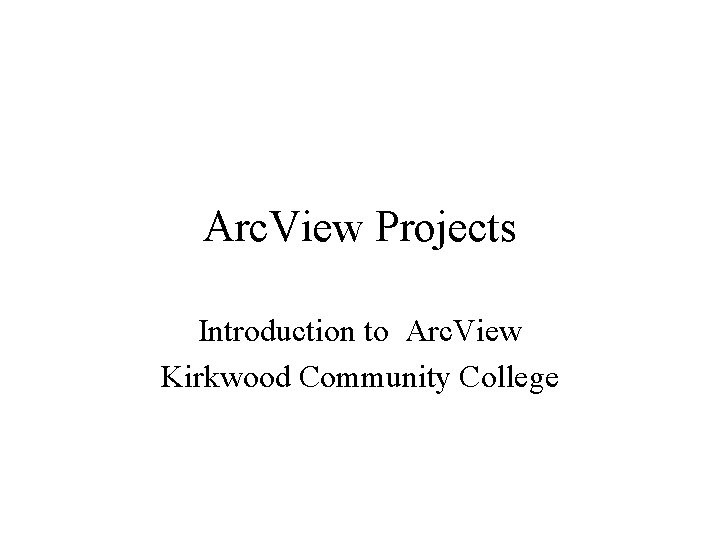 Arc. View Projects Introduction to Arc. View Kirkwood Community College 