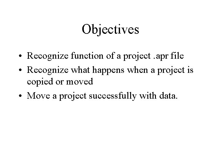 Objectives • Recognize function of a project. apr file • Recognize what happens when