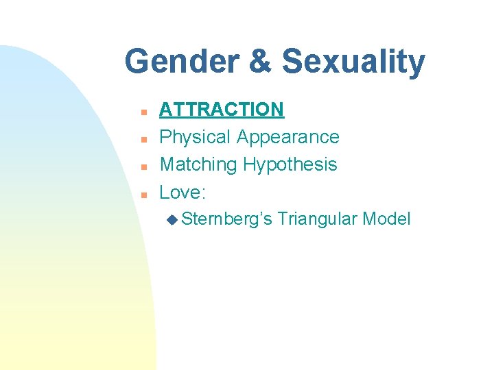 Gender & Sexuality n n ATTRACTION Physical Appearance Matching Hypothesis Love: u Sternberg’s Triangular