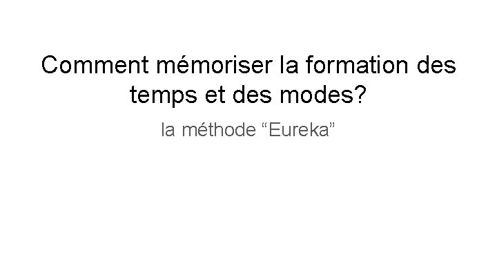 Comment mémoriser la formation des temps et des modes? la méthode “Eureka” 