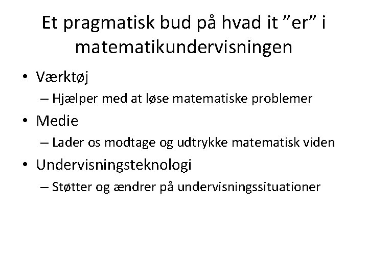 Et pragmatisk bud på hvad it ”er” i matematikundervisningen • Værktøj – Hjælper med