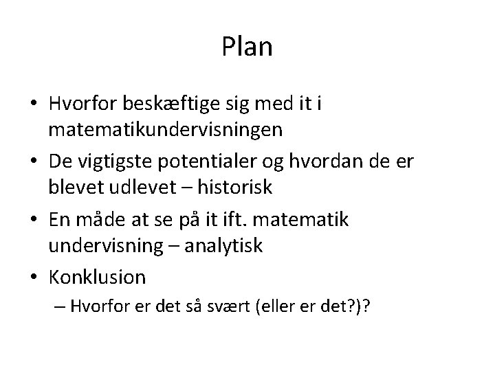 Plan • Hvorfor beskæftige sig med it i matematikundervisningen • De vigtigste potentialer og