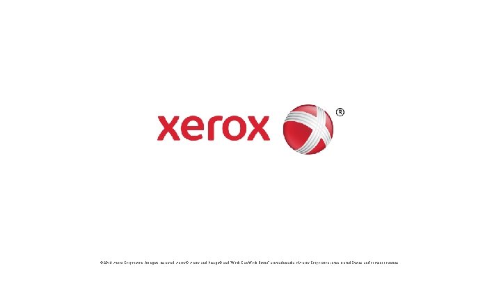 © 2016 Xerox Corporation. All rights reserved. Xerox®, Xerox and Design® and “Work Can