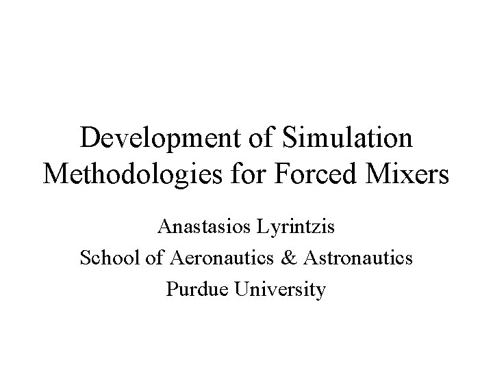 Development of Simulation Methodologies for Forced Mixers Anastasios Lyrintzis School of Aeronautics & Astronautics