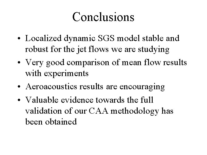 Conclusions • Localized dynamic SGS model stable and robust for the jet flows we