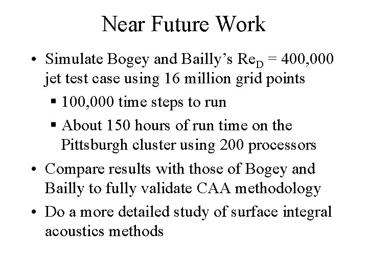 Near Future Work • Simulate Bogey and Bailly’s Re. D = 400, 000 jet