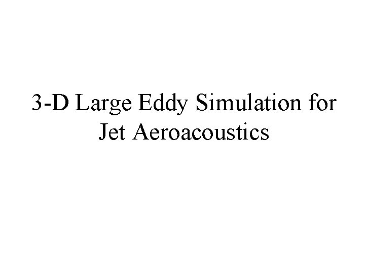 3 -D Large Eddy Simulation for Jet Aeroacoustics 