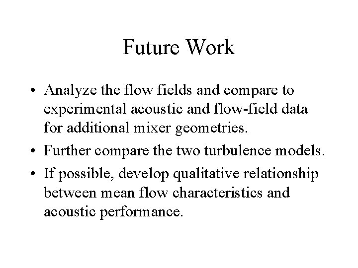 Future Work • Analyze the flow fields and compare to experimental acoustic and flow-field