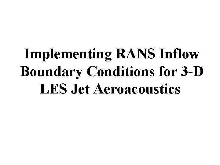 Implementing RANS Inflow Boundary Conditions for 3 -D LES Jet Aeroacoustics 