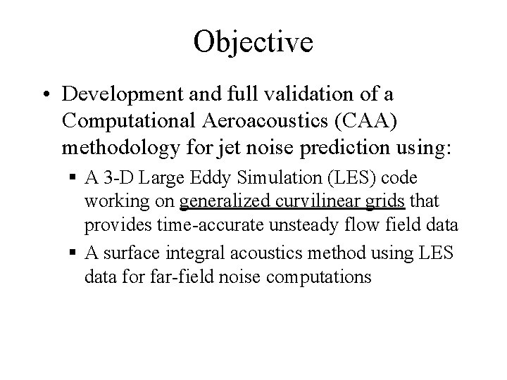 Objective • Development and full validation of a Computational Aeroacoustics (CAA) methodology for jet