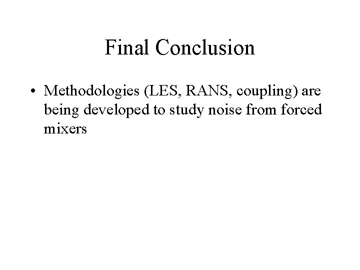 Final Conclusion • Methodologies (LES, RANS, coupling) are being developed to study noise from