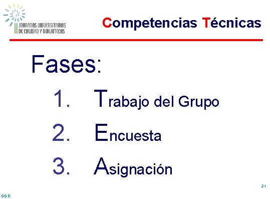 Competencias Técnicas Fases: 1. Trabajo del Grupo 2. Encuesta 3. Asignación 21 GGR 