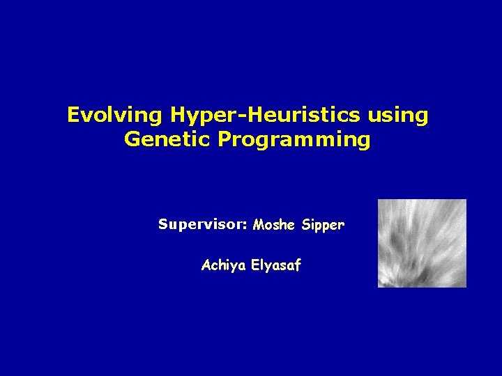 Evolving Hyper-Heuristics using Genetic Programming Supervisor: Moshe Sipper Achiya Elyasaf 