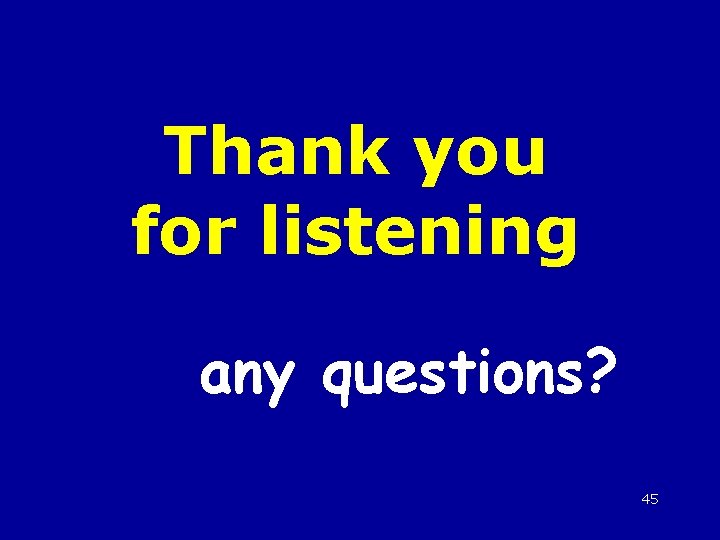 Thank you for listening any questions? 45 