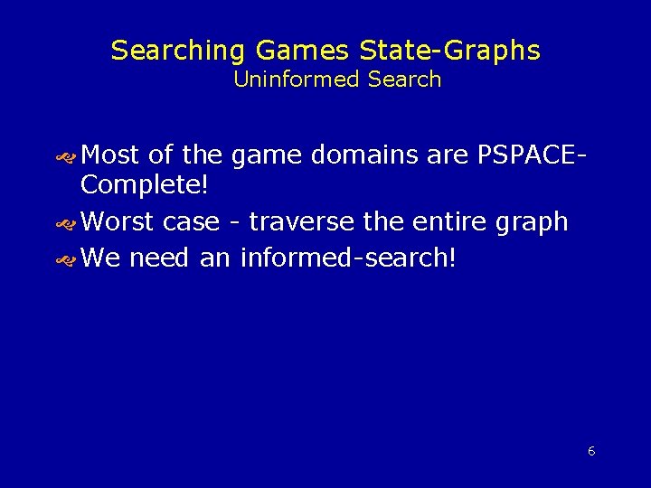 Searching Games State-Graphs Uninformed Search Most of the game domains are PSPACEComplete! Worst case