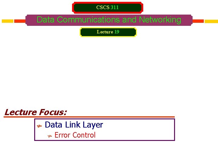 CSCS 311 Data Communications and Networking Lecture 19 Lecture Focus: Data Link Layer Error