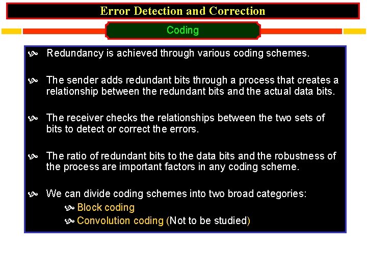 Error Detection and Correction Coding Redundancy is achieved through various coding schemes. The sender