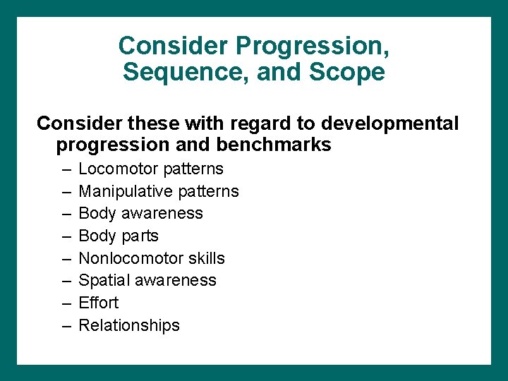 Consider Progression, Sequence, and Scope Consider these with regard to developmental progression and benchmarks