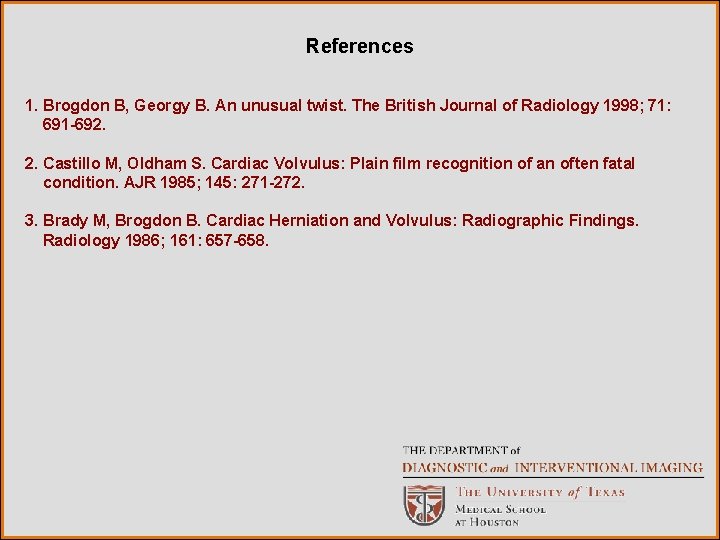 References 1. Brogdon B, Georgy B. An unusual twist. The British Journal of Radiology