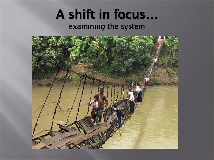 A shift in focus… examining the system 