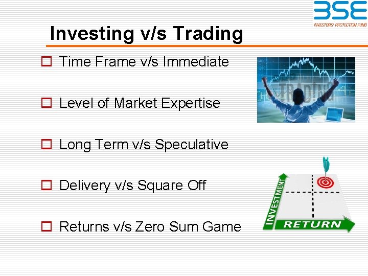 Investing v/s Trading o Time Frame v/s Immediate o Level of Market Expertise o