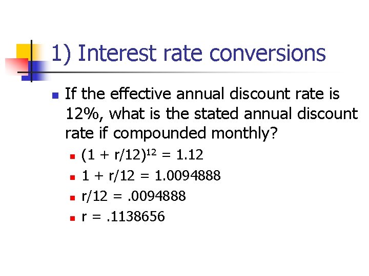 1) Interest rate conversions n If the effective annual discount rate is 12%, what