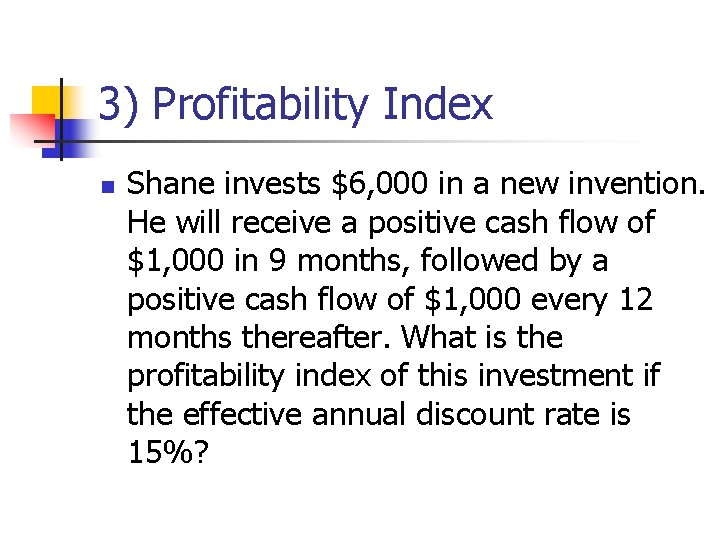 3) Profitability Index n Shane invests $6, 000 in a new invention. He will