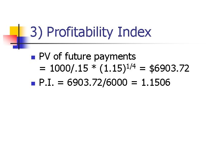 3) Profitability Index n n PV of future payments = 1000/. 15 * (1.