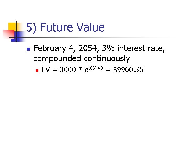 5) Future Value n February 4, 2054, 3% interest rate, compounded continuously n FV