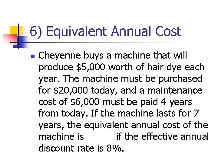 6) Equivalent Annual Cost n Cheyenne buys a machine that will produce $5, 000
