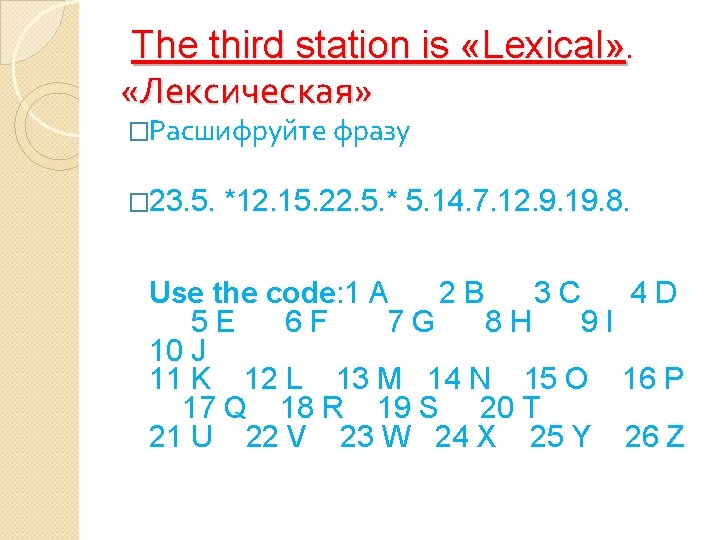 The third station is «Lexical» . «Лексическая» �Pасшифруйте фразу � 23. 5. *12. 15.