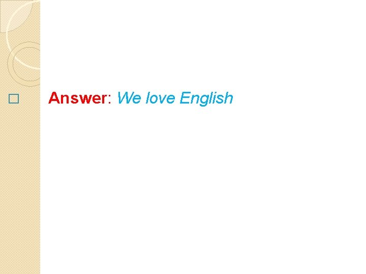 � Answer: We love English 