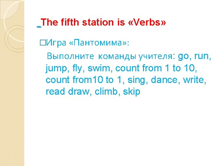 The fifth station is «Verbs» �Игра «Пантомима» : Выполните команды учителя: go, run, jump,