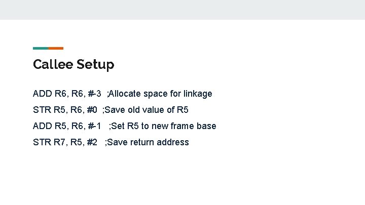 Callee Setup ADD R 6, #-3 ; Allocate space for linkage STR R 5,