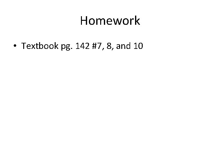 Homework • Textbook pg. 142 #7, 8, and 10 